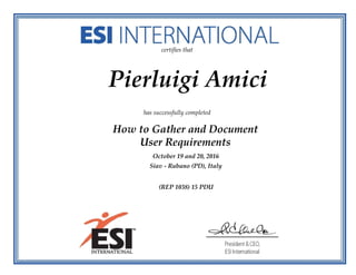 certifies that
Pierluigi Amici
has successfully completed
How to Gather and Document
User Requirements
October 19 and 20, 2016
Siav - Rubano (PD), Italy
(REP 1038) 15 PDU
 