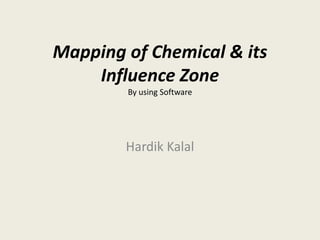 Mapping of Chemical & its
Influence Zone
By using Software
Hardik Kalal
 