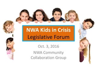 NWA Kids in Crisis
Legislative Forum
Oct. 3, 2016
NWA Community
Collaboration Group
 