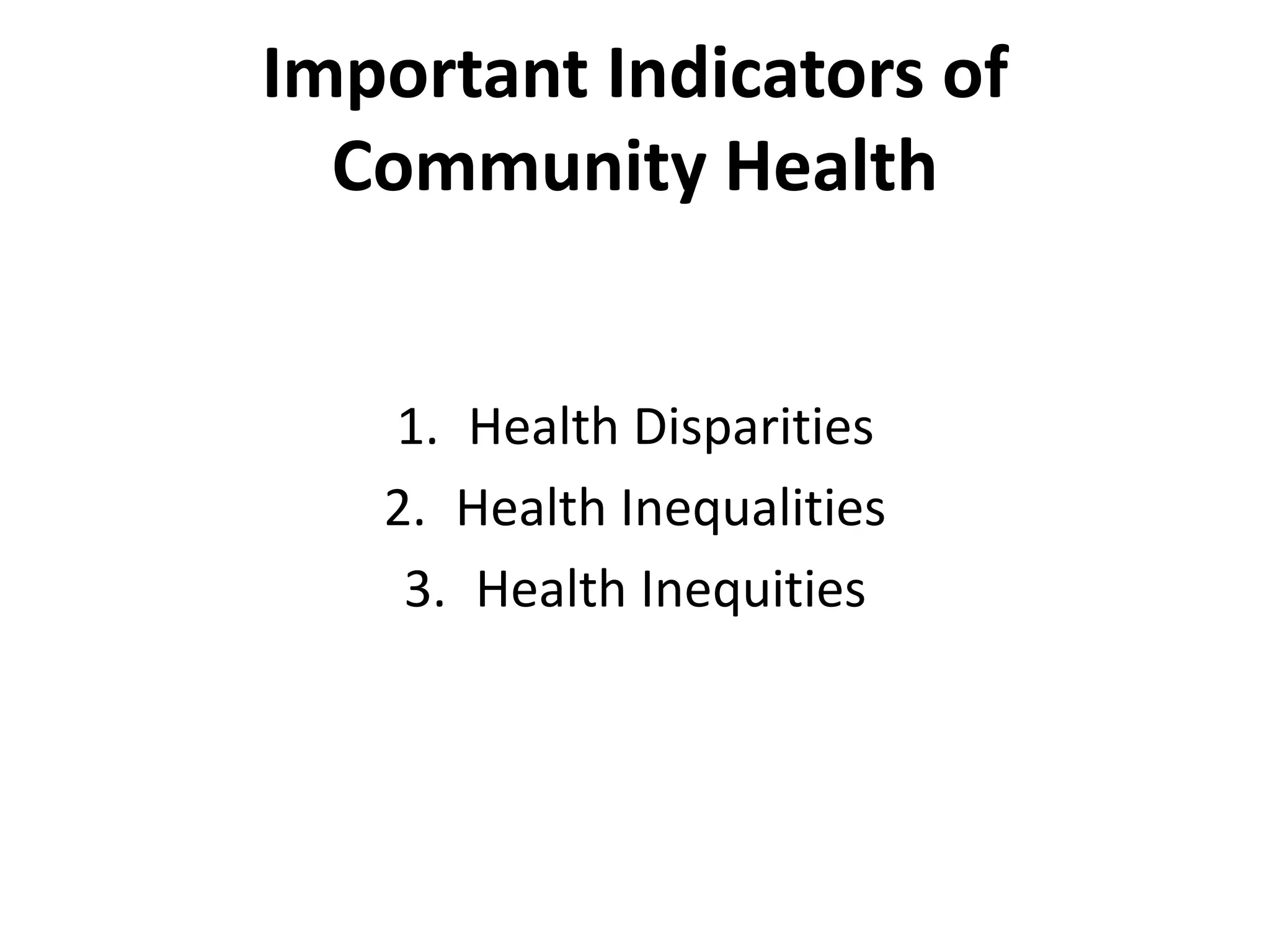 Important Indicators of
Community Health
1. Health Disparities
2. Health Inequalities
3. Health Inequities
 