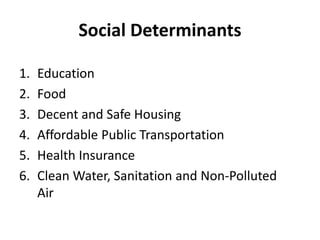 Social Determinants
1. Education
2. Food
3. Decent and Safe Housing
4. Affordable Public Transportation
5. Health Insurance
6. Clean Water, Sanitation and Non-Polluted
Air
 