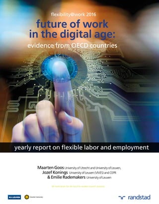 Maarten Goos University of Utrecht and University of Leuven,
Jozef Konings University of Leuven (VIVES) and CEPR
& Emilie Rademakers University of Leuven
We thank Jeroen Van den bosch for excellent research assistance
evidence from OECD countries
future of work
in the digital age:
flexibility@work 2016
yearly report on flexible labor and employment
 