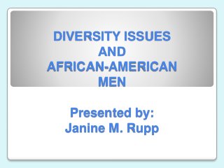 DIVERSITY ISSUES
AND
AFRICAN-AMERICAN
MEN
Presented by:
Janine M. Rupp
 