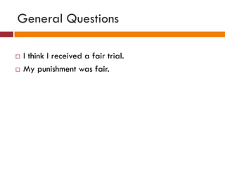 General Questions
 I think I received a fair trial.
 My punishment was fair.
 