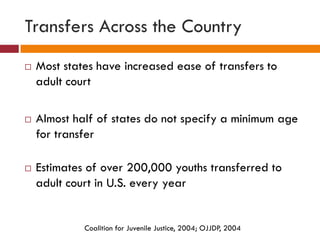 Transfers Across the Country
 Most states have increased ease of transfers to
adult court
 Almost half of states do not ...