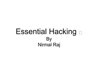 Essential Hacking 🤓
By
Nirmal Raj
 