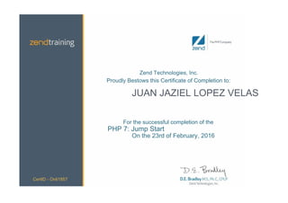 Zend Technologies, Inc.
Proudly Bestows this Certificate of Completion to:
JUAN JAZIEL LOPEZ VELAS
For the successful completion of the
PHP 7: Jump Start
On the 23rd of February, 2016
CertID - Onli1857
 