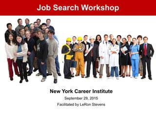 Job Search Workshop
New York Career Institute
September 29, 2015
Facilitated by LeRon Stevens
 