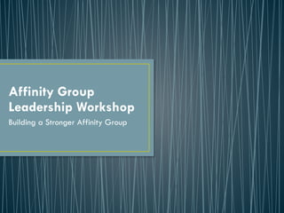 Affinity Group  
Leadership Workshop
Building a Stronger Affinity Group
 