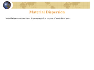 Material Dispersion
Material dispersion comes from a frequency dependent response of a material of waves.
 