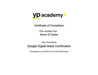 Certificate of Completion
This certifies that
Kevin D Carter
Has Completed
Google Digital Sales Certification
Completed on 5/18/2016 07:52 PM US/Central
 