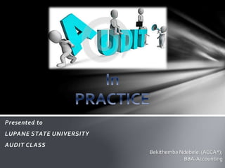 Presented to
LUPANE STATE UNIVERSITY
AUDIT CLASS
Bekithemba Ndebele (ACCA*);
BBA-Accounting
 