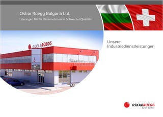 Oskar Rüegg Bulgaria Ltd.
Lösungen für Ihr Unternehmen in Schweizer Qualität
Unsere
Industriedienstleistungen
 