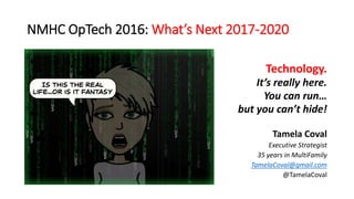 NMHC OpTech 2016: What’s Next 2017-2020
Technology.
It’s really here.
You can run…
but you can’t hide!
Tamela Coval
Executive Strategist
35 years in MultiFamily
TamelaCoval@gmail.com
@TamelaCoval
 