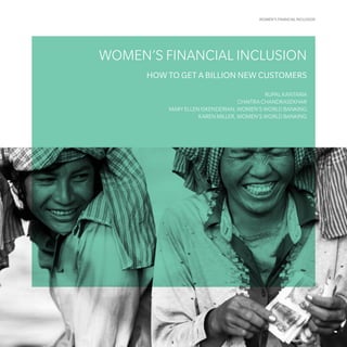 WOMEN’S FINANCIAL INCLUSION
WOMEN’S FINANCIAL INCLUSION
HOW TO GET A BILLION NEW CUSTOMERS
RUPAL KANTARIA
CHAITRA CHANDRASEKHAR
MARY ELLEN ISKENDERIAN, WOMEN’S WORLD BANKING
KAREN MILLER, WOMEN’S WORLD BANKING
 