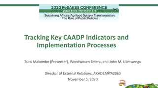 Tracking Key CAADP Indicators and
Implementation Processes
Tsitsi Makombe (Presenter), Wondwosen Tefera, and John M. Ulimwengu
Director of External Relations, AKADEMIYA2063
November 5, 2020
 