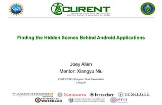 Finding the Hidden Scenes Behind Android Applications
Joey Allen
Mentor: Xiangyu Niu
CURENT REU Program: Final Presentation
7/16/2014
 