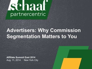Advertisers: Why Commission
Segmentation Matters to You
Affiliate Summit East 2014
Aug. 11, 2014 New York City
 