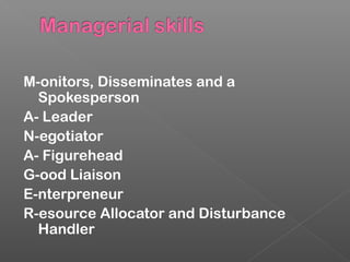 M-onitors, Disseminates and a
Spokesperson
A- Leader
N-egotiator
A- Figurehead
G-ood Liaison
E-nterpreneur
R-esource Allocator and Disturbance
Handler
 