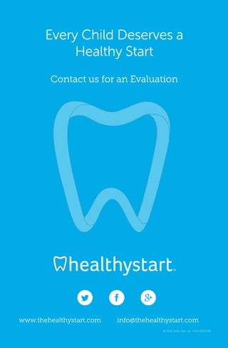 www.thehealthystart.com info@thehealthystart.com
© 2015 Ortho-Tain, Inc. Form 092515B
Every Child Deserves a
Healthy Start
Contact us for an Evaluation
 