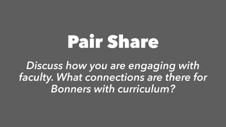 Pair Share
Discuss how you are engaging with
faculty. What connections are there for
Bonners with curriculum?
 