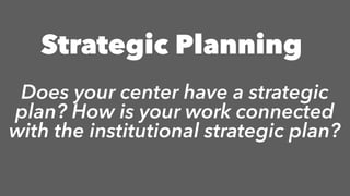 Does your center have a strategic
plan? How is your work connected
with the institutional strategic plan?
Strategic Planning
 