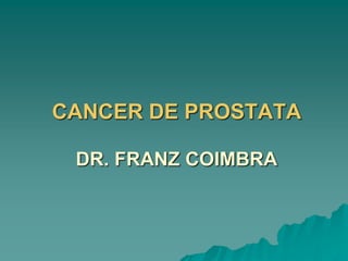 CANCER DE PROSTATA
DR. FRANZ COIMBRA
 