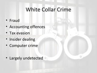 White Collar Crime
•
•
•
•
•

Fraud
Accounting offences
Tax evasion
Insider dealing
Computer crime

• Largely undetected

 