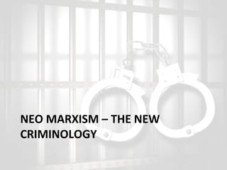NEO MARXISM – THE NEW
CRIMINOLOGY

 