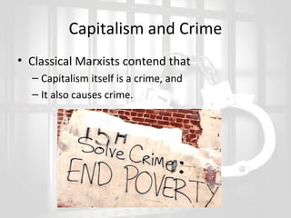Capitalism and Crime
• Classical Marxists contend that
– Capitalism itself is a crime, and
– It also causes crime.

 