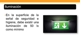 Iluminación
•En la superficie
señal de
de la
seguridad e
higiene, debe existir una
iluminación de 50 lx
como mínimo
 