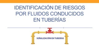 IDENTIFICACIÓN DE RIESGOS
POR FLUIDOS CONDUCIDOS
EN TUBERÍAS
 