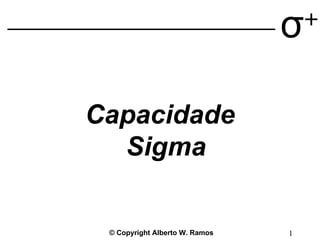 © Copyright Alberto W. Ramos 1
σ+
Capacidade
Sigma
 