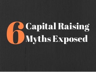 6Capital Raising
Myths Exposed
 