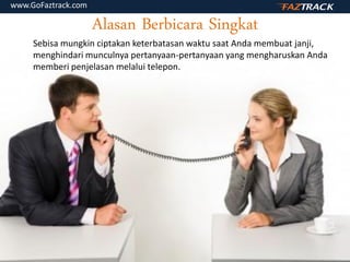 Alasan Berbicara Singkat
Sebisa mungkin ciptakan keterbatasan waktu saat Anda membuat janji,
menghindari munculnya pertanyaan-pertanyaan yang mengharuskan Anda
memberi penjelasan melalui telepon.
www.GoFaztrack.com
 