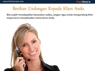 Berikan Undangan Kepada Klien Anda
Bila sudah mendapatkan kecocokan waktu, jangan ragu untuk mengundang klien
tanpa harus menyebutkan nama bisnis Anda.
www.GoFaztrack.com
 