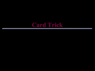 Card Trick For us to be working towards a common goal I must control your thoughts so I will run a test to see if you can be controlled. 
