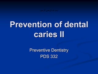 Prevention of dental
caries II
Preventive Dentistry
PDS 332

 
