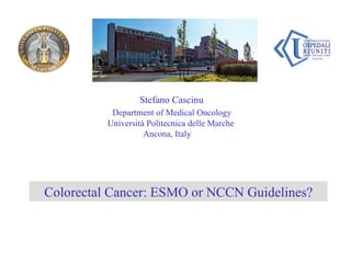 Stefano Cascinu  Department of Medical Oncology Università Politecnica delle Marche  Ancona, Italy Colorectal Cancer: ESMO or NCCN Guidelines? 