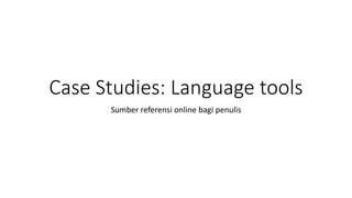 Case Studies: Language tools
Sumber referensi online bagi penulis
 