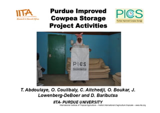 Purdue Improved
Cowpea Storage
Project Activities




   International Institute of Tropical Agriculture – Institut international d’agriculture tropicale – www.iita.org
 