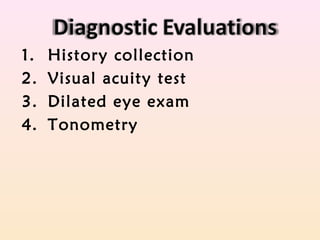 1. History collection
2. Visual acuity test
3. Dilated eye exam
4. Tonometry
 