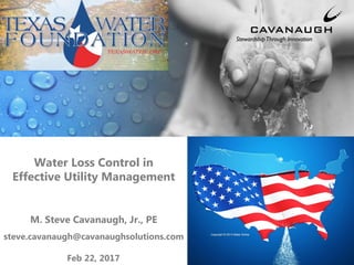 Water Loss Control in
Effective Utility Management
M. Steve Cavanaugh, Jr., PE
steve.cavanaugh@cavanaughsolutions.com
Feb 22, 2017
 