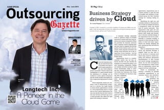 1JUNE 2015
May - June 2015
INMYOPINION
COMPANYOFTHEMONTH
ATUL VASHISTHA,
CHAIRMAN & CEO,
NEO GROUP
CLOUD SPECIAL
outsourcinggazette.com
Langtech Inc:
A Pioneer in the
Cloud Game
AndreyKorobitsyn, CEO
BELL INTEGRATOR
BRIAN MOTT,
CEO
Business Strategy
driven by CloudBy Aromal Rajgopal, CEO, Carmatec
Founded in 2003, Carmatech is a provider of offshore IT solutions for SMBs across the
globe. Under the leadership of Aromal, the company has developed technology expertise
in terms of cloud, software and IT infrastructure.
C
loud and business strat-
egy are intertwined and
a successful marriage of
both is quite essential to
see any cloud adoption
project successful. Cloud is about risk
management to a great extend where
the usefulness of a strategy can be
verified at a lower upfront investment
and the model studied thoroughly be-
fore a large scale deployment is rolled
out.
Cloud essentially means you con-
sume a core IT infrastructure compo-
nent as a service. You might decide
to move certain applications to cloud
or a full programming stack to cloud
and run your custom applications.You
may also decide that you don’t want to
own your servers and hence go out to
a cloud provider who offers the right
specs with scaling on demand.
A business strategy essentially
looks at optimum usage of available
resources to create more than usual re-
sults so as to remain competitive.When
we prioritize the business resources
with a customer centric business plan
and use cloud to augment the service
quality of what matters most to the cus-
tomers, which requires innovation and
testing, cloud becomes one of the in-
tegral part of your business – one that
produces ever lasting value and stake
holder equity.
Approaching cloud in a market/
customer centric way not only en-
hances the ROI, but also benefits the
business in its overall fire power in an
ever increasing competition. Rolling
out multiple innovation projects using
Cloud technologies helps in creat-
ing that winning combination of ser-
vice levels that customers love. Today
cloud is available for functions rang-
ing from marketing,
customer relations,
sales, service
delivery, IT
i n f ra s t r u c -
ture, software
platforms and
n u m e r o u s
other work-
flows that are
available as SaaS
a p p l i c a t i o n s .
Through adop-
tion of Cloud
applications, organizations are in
a better position to grab the best
of thoughts and creations of spe-
cialized group into their business
strategy for creating lasting re-
sults.
Identifying the right mix and
available choices in Cloud provid-
ers to mash up multiple services is
a competency either one should
have or source externally. Also
organization wide agile roll outs,
data sharing and privacy policies
govern clear scope and bounda-
ries. A service oriented design of
the organization that has its under-
pinnings to business strategy is
essential to fully leverage the flex-
ibility of cloud and many organi-
zations are already adopting this
path, opening up their services for
integration.
Have an integrated plan where
Cloud and Business Strategy is
aligned. Open up your data si-
los for services to consume each
other’s data. Look for vendor neu-
trality, and embrace opensource.
Standardization of data formats
and central storage management,
which can be both homogenous
and heterogeneous makes sense.
Have an organization culture that
supports fail fast methodology.
Cloud is increasingly be-
coming a necessity for globally
competing organizations to be
customer centric and innovative.
Even though an or-
ganization has
to go through
a maturity
model in its
adoption, a
careful plan-
ning linked
to business
b e n e f i t s
with ensure
a right strate-
gic move.
Aromal Rajgopal
in my View
cloud is available for functions rang-
ing from marketing,
customer relations,
sales, service
delivery, IT
i n f ra s t r u c -
ture, software
platforms and
n u m e r o u s
other work-
flows that are
available as SaaS
a p p l i c a t i o n s .
Through adop-
tion of Cloud
competing organizations to be
customer centric and innovative.
Even though an or
ganization has
to go through
a maturity
model in its
adoption, a
careful plan
ning linked
to
b e n e f i t s
with ensure
a right strate
gic move.
 