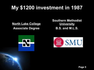 Page 5
My $1200 investment in 1987
North Lake College
Associate Degree
Southern Methodist
University
B.S. and M.L.S.
 