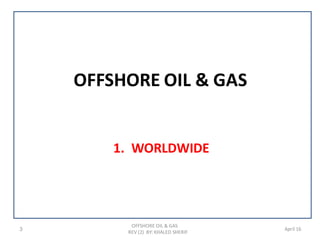 OFFSHORE OIL & GAS
1. WORLDWIDE
3
OFFSHORE OIL & GAS
REV (2) BY: KHALED SHERIF
April 16
 
