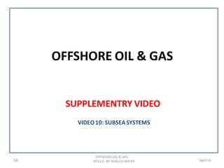 OFFSHORE OIL & GAS
SUPPLEMENTRY VIDEO
58
OFFSHORE OIL & GAS
REV (2) BY: KHALED SHERIF April 16
VIDEO10: SUBSEASYSTEMS
 