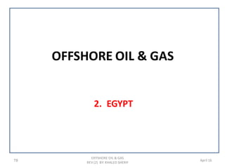 OFFSHORE OIL & GAS
2. EGYPT
78 April 16
OFFSHORE OIL & GAS
REV (2) BY: KHALED SHERIF
 