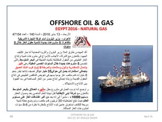 88 April 16
EGYPT2016 - NATURAL GAS
‫ﺍﻷﺭﺑﻌﺎء‬-13‫ﻳﻧﺎﻳﺭ‬2016-‫ﺍﻟﺳﻧﺔ‬140-‫ﺍﻟﻌﺩﺩ‬47154
‫ﺍﻷﻫﺭﺍﻡ‬:‫ﺍﻷﻣﺭﻳﻛﻳﺔ‬ ‫ﺍﻟﺗﺟﺎﺭﺓ‬ ‫ﻏﺭﻓﺔ‬ ‫ﺃﻣﺎﻡ‬ ‫ﺍﻟﺑﺗﺭﻭﻝ‬ ‫ﻭﺯﻳﺭ‬
‫ﺑﺎﻟﻘﺎﻫﺭﺓ‬:5‫ﺧﻼﻝ‬ ‫ﺍﻟﻐﺎﺯ‬ ‫ﺣﻘﻭﻝ‬ ‫ﻟﺗﻧﻣﻳﺔ‬ ‫ﺟﺩﻳﺩﺓ‬ ‫ﻣﺷﺭﻭﻋﺎﺕ‬5
‫ﺳﻧﻭﺍﺕ‬
‫ﺗﻛﺛﻳﻑ‬ ‫ﺟﺎﺭ‬ ‫ﺃﻧﻪ‬ ‫ﺍﻟﻣﻌﺩﻧﻳﺔ‬ ‫ﻭﺍﻟﺛﺭﻭﺓ‬ ‫ﺍﻟﺑﺗﺭﻭﻝ‬ ‫ﻭﺯﻳﺭ‬ ‫ﺍﻟﻣﻼ‬ ‫ﻁﺎﺭﻕ‬ ‫ﺍﻟﻣﻬﻧﺩﺱ‬ ‫ﺃﻛﺩ‬
‫ﻭﺇﻧﺗﺎﺝ‬ ‫ﺗﻧﻣﻳﺔ‬ ‫ﻣﺷﺭﻭﻋﺎﺕ‬ ‫ﻓﻰ‬ ‫ﻟﻺﺳﺭﺍﻉ‬ ‫ﺍﻷﺟﺎﻧﺏ‬ ‫ﺍﻟﺷﺭﻛﺎء‬ ‫ﻣﻊ‬ ‫ﺑﺎﻟﺗﻌﺎﻭﻥ‬ ‫ﺍﻟﺟﻬﻭﺩ‬
‫ﻓﻰ‬ ‫ﺍﻟﻌﻣﻳﻘﺔ‬ ‫ﺑﺎﻟﻣﻳﺎﻩ‬ ‫ﺍﻟﻣﻛﺗﺷﻔﺔ‬ ‫ﺍﻟﺣﻘﻭﻝ‬ ‫ﻣﻥ‬ ‫ﺍﻟﻁﺑﻳﻌﻰ‬ ‫ﺍﻟﻐﺎﺯ‬‫ﺍﻟﻣﺗﻭﺳﻁ‬ ‫ﺍﻟﺑﺣﺭ‬‫ﻭﺍﻟﺗﻰ‬
‫ﺗﺗﺿﻣﻥ‬5‫ﺍﻟﻣﻘﺑﻠﺔ‬ ‫ﺍﻟﺧﻣﺱ‬ ‫ﺍﻟﺳﻧﻭﺍﺕ‬ ‫ﺧﻼﻝ‬ ‫ﺟﺩﻳﺩﺓ‬ ‫ﻣﺷﺭﻭﻋﺎﺕ‬‫ﻭﻫﻰ‬‫ﻬﺭ‬ُ‫ﻅ‬
‫ﻭﺍﻟﻣﺭﺣﻠﺔ‬ ‫ﻭﺳﻼﻣﺎﺕ‬ ‫ﻭﺃﺗﻭﻝ‬ ‫ﺍﻹﺳﻛﻧﺩﺭﻳﺔ‬ ‫ﻭﺷﻣﺎﻝ‬9)‫ﺏ‬(‫ﺍﻟﻌﻣﻳﻖ‬ ‫ﺍﻟﺩﻟﺗﺎ‬ ‫ﻏﺭﺏ‬
‫ﺣﻭﺍﻟﻲ‬ ‫ﺇﻟﻰ‬ ‫ﻳﺻﻝ‬ ‫ﺍﺳﺗﺛﻣﺎﺭﺍﺕ‬ ‫ﺑﺈﺟﻣﺎﻟﻰ‬35‫ﺩﻭﻻﺭ‬ ‫ﻣﻠﻳﺎﺭ‬‫ﺑﻧﺣﻭ‬ ‫ﻳﻘﺩﺭ‬ ‫ﺇﻧﺗﺎﺟﺎ‬ ‫ﺗﺿﻳﻑ‬
6‫ﺇﻧﺗﺎﺝ‬ ‫ﻓﻰ‬ ‫ﺍﻟﻁﺑﻳﻌﻰ‬ ‫ﺍﻟﺗﻧﺎﻗﺹ‬ ‫ﺗﻌﻭﻳﺽ‬ ‫ﻓﻰ‬ ‫ﻳﺳﻬﻡ‬ ‫ﻳﻭﻣﻳﺎ‬ ‫ﻏﺎﺯ‬ ‫ﻣﻛﻌﺏ‬ ‫ﻗﺩﻡ‬ ‫ﻣﻠﻳﺎﺭﺍﺕ‬
‫ﺍﻟﻔﺟﻭﺓ‬ ‫ﺳﺩ‬ ‫ﻓﻰ‬ ‫ﻟﻠﻣﺳﺎﻫﻣﺔ‬ ‫ﺍﻟﻐﺎﺯ‬ ‫ﻣﻥ‬ ‫ﻣﺻﺭ‬ ‫ﺇﻧﺗﺎﺝ‬ ‫ﺇﺟﻣﺎﻟﻰ‬ ‫ﻭﺯﻳﺎﺩﺓ‬ ‫ﺍﻟﻘﺩﻳﻣﺔ‬ ‫ﺍﻟﺣﻘﻭﻝ‬
‫ﻭﺍﻻﺳﺗﻬﻼﻙ‬ ‫ﺍﻹﻧﺗﺎﺝ‬ ‫ﺑﻳﻥ‬.
‫ﺣﻘﻝ‬ ‫ﻣﺷﺭﻭﻉ‬ ‫ﻓﻰ‬ ‫ﺍﻟﻌﻣﻝ‬ ‫ﺑﺩء‬ ‫ﺗﻡ‬ ‫ﺃﻧﻪ‬ ‫ﺃﻭﺿﺢ‬ ‫ﻭ‬»‫ﻬﺭ‬ُ‫ﻅ‬«‫ﺍﻟﻣﺗﻭﺳﻁ‬ ‫ﺑﺎﻟﺑﺣﺭ‬ ‫ﺍﻟﻌﻣﻼﻕ‬
‫ﻣﻊ‬ ‫ﺑﺎﻟﺗﻌﺎﻭﻥ‬‫ﺍﻹﻳﻁﺎﻟﻳﺔ‬ ‫ﺍﻳﻧﻰ‬ ‫ﺷﺭﻛﺔ‬‫ﺍﻟﺣﻔﺎﺭ‬ ‫ﻭﺻﻭﻝ‬ ‫ﺑﻌﺩ‬ ‫ﺍﻟﻣﺎﺿﻰ‬ ‫ﺍﻟﻌﺎﻡ‬ ‫ﻧﻬﺎﻳﺔ‬ ‫ﻗﺑﻝ‬
»‫ﺳﺎﻳﺑﻡ‬10000«‫ﻳﻌﺩ‬ ‫ﺃﻧﻪ‬ ‫ﺇﻟﻰ‬ ً‫ﺍ‬‫ﻣﺷﻳﺭ‬ ،‫ﻣﺳﺗﻭﻯ‬ ‫ﻋﻠﻰ‬ ‫ﺍﻟﻐﺎﺯ‬ ‫ﺍﻛﺗﺷﺎﻓﺎﺕ‬ ‫ﺃﻛﺑﺭ‬ ‫ﻣﻥ‬
‫ﺍﻟﻌﺎﻟﻡ‬‫ﺍﺣﺗﻳﺎﻁﻳﺎﺗﻪ‬ ‫ﺗﺑﻠﻎ‬ ‫ﺣﻳﺙ‬30‫ﺗﻧﻣﻳﺔ‬ ‫ﺧﻁﺔ‬ ‫ﻭﺿﻊ‬ ‫ﻭﺗﻡ‬ ،‫ﻣﻛﻌﺏ‬ ‫ﻗﺩﻡ‬ ‫ﺗﺭﻳﻠﻳﻭﻥ‬
‫ﻣﻥ‬ ‫ﺑﻔﺗﺭﺓ‬ ‫ﺑﺎﻟﻣﻘﺎﺭﻧﺔ‬ ‫ﺍﻹﻧﺗﺎﺝ‬ ‫ﻟﺑﺩء‬ ‫ﻋﺎﻣﻳﻥ‬ ‫ﺗﺳﺗﻐﺭﻕ‬ ‫ﻟﻠﻛﺷﻑ‬ ‫ﺳﺭﻳﻌﺔ‬6-8‫ﺳﻧﻭﺍﺕ‬
‫ﺍﻟﻣﻣﺎﺛﻠﺔ‬ ‫ﺍﻟﻐﺎﺯ‬ ‫ﻟﻣﺷﺭﻭﻋﺎﺕ‬.
OFFSHORE OIL & GAS
REV (2) BY: KHALED SHERIF
OFFSHORE OIL & GAS
 