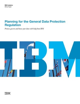 White Paper
IBM Analytics
Planning for the General Data Protection
Regulation
Protect, govern and know your data with help from IBM
 